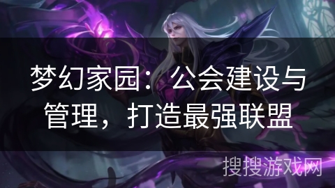 梦幻家园:公会建设与管理,打造最强联盟 梦幻家园:公会建设与管理,打造最强联盟