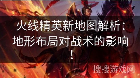 火线精英新地图解析:地形布局对战术的影响! 火线精英新地图解析:地形布局对战术的影响!