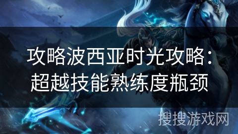 攻略波西亚时光攻略：超越技能熟练度瓶颈