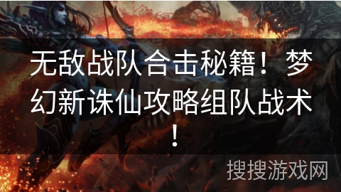 无敌战队合击秘籍！梦幻新诛仙攻略组队战术！
