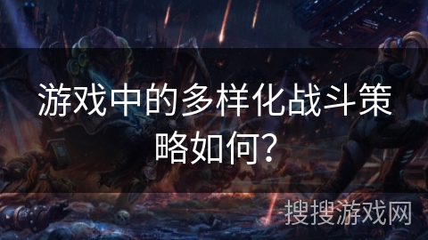 游戏中的多样化战斗策略如何？