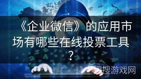 《企业微信》的应用市场有哪些在线投票工具？