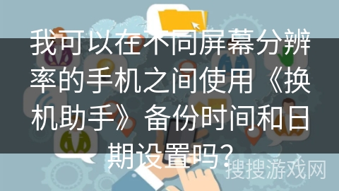 我可以在不同屏幕分辨率的手机之间使用《换机助手》备份时间和日期设置吗？