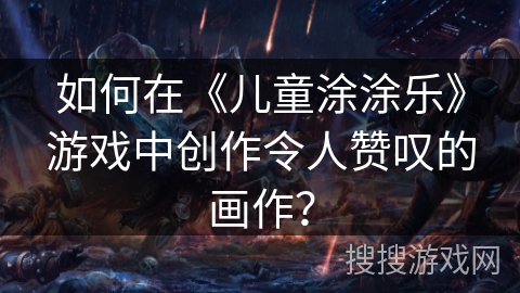 如何在《儿童涂涂乐》游戏中创作令人赞叹的画作？