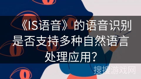 《IS语音》的语音识别是否支持多种自然语言处理应用？