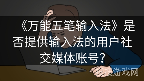 《万能五笔输入法》是否提供输入法的用户社交媒体账号？