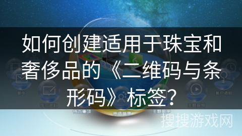 如何创建适用于珠宝和奢侈品的《二维码与条形码》标签？