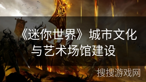 《迷你世界》城市文化与艺术场馆建设 《迷你世界》城市文化与艺术场馆建设