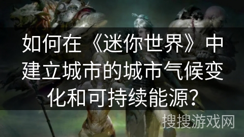 如何在《迷你世界》中建立城市的城市气候变化和可持续能源？