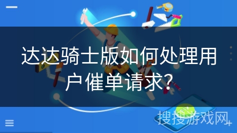 达达骑士版如何处理用户催单请求？