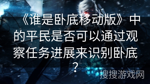 《谁是卧底移动版》中的平民是否可以通过观察任务进展来识别卧底？