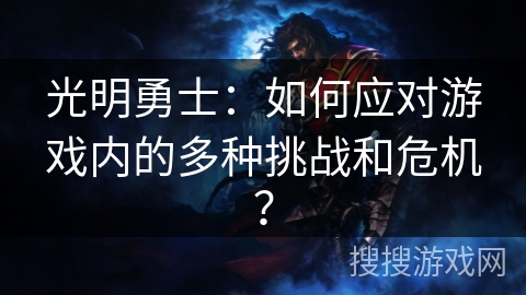 光明勇士：如何应对游戏内的多种挑战和危机？