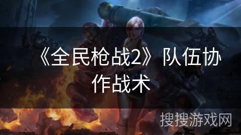 《全民枪战2》队伍协作战术