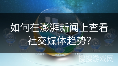 如何在澎湃新闻上查看社交媒体趋势？