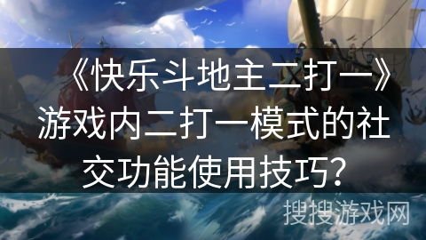 《快乐斗地主二打一》游戏内二打一模式的社交功能使用技巧？