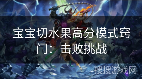 宝宝切水果高分模式窍门：击败挑战