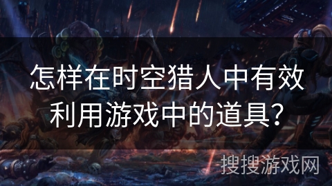 怎样在时空猎人中有效利用游戏中的道具？