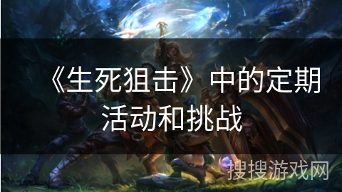 《生死狙击》中的定期活动和挑战