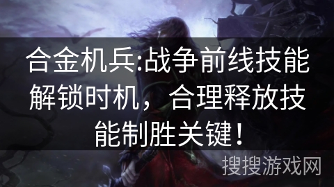 合金机兵:战争前线技能解锁时机,合理释放技能制胜关键! 合金机兵:战争前线技能解锁时机,合理释放技能制胜关键!