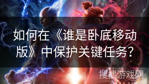 如何在《谁是卧底移动版》中保护关键任务? 如何在《谁是卧底移动版》中保护关键任务?