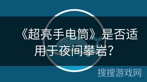 《超亮手电筒》是否适用于夜间攀岩？