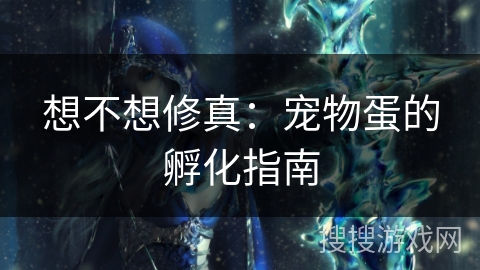 想不想修真：宠物蛋的孵化指南