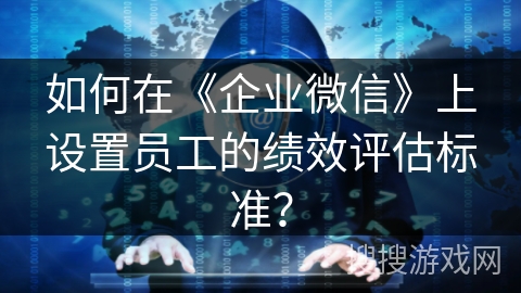 如何在《企业微信》上设置员工的绩效评估标准？