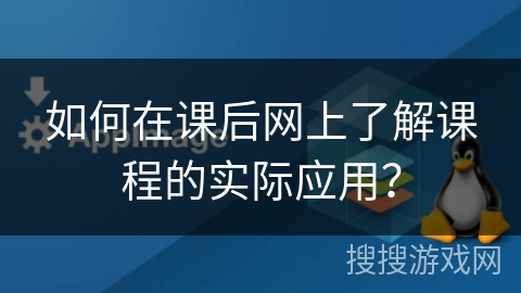 如何在课后网上了解课程的实际应用？