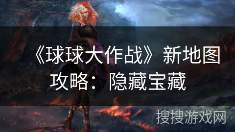 《球球大作战》新地图攻略：隐藏宝藏