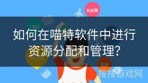 如何在喵特软件中进行资源分配和管理？