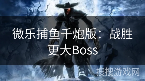 微乐捕鱼千炮版：战胜更大Boss