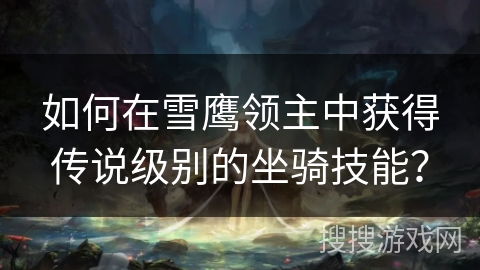 如何在雪鹰领主中获得传说级别的坐骑技能? 如何在雪鹰领主中获得传说级别的坐骑技能?