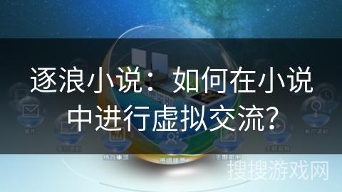 逐浪小说：如何在小说中进行虚拟交流？