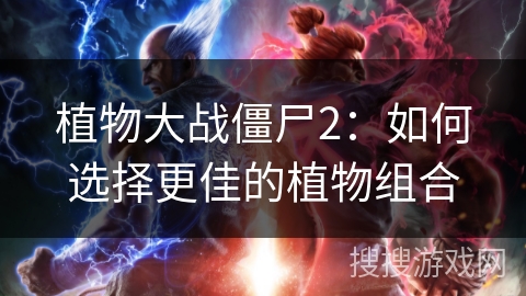 植物大战僵尸2：如何选择更佳的植物组合