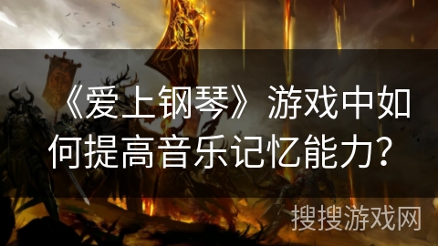 《爱上钢琴》游戏中如何提高音乐记忆能力？