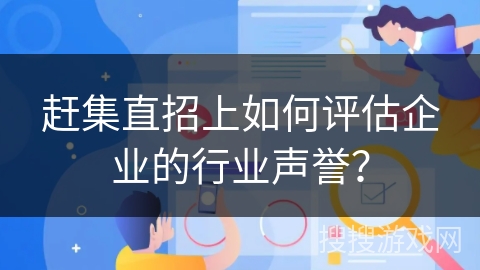 赶集直招上如何评估企业的行业声誉？