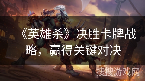 《英雄杀》决胜卡牌战略，赢得关键对决