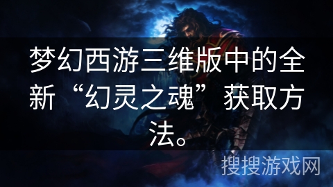 梦幻西游三维版中的全新“幻灵之魂”获取方法。