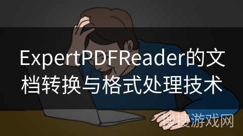 ExpertPDFReader的文档转换与格式处理技术