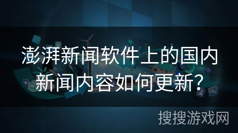 澎湃新闻软件上的国内新闻内容如何更新？