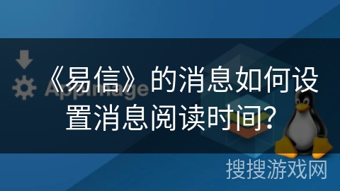 《易信》的消息如何设置消息阅读时间？