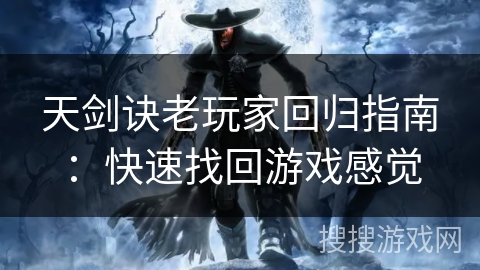 天剑诀老玩家回归指南：快速找回游戏感觉