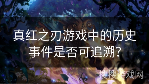 真红之刃游戏中的历史事件是否可追溯？