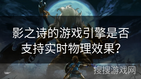 影之诗的游戏引擎是否支持实时物理效果？