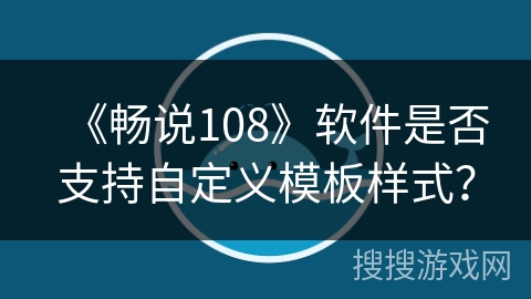 《畅说108》软件是否支持自定义模板样式？