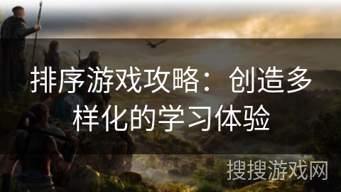 排序游戏攻略：创造多样化的学习体验