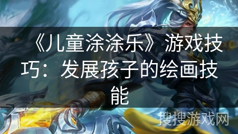 《儿童涂涂乐》游戏技巧：发展孩子的绘画技能