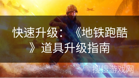 快速升级：《地铁跑酷》道具升级指南