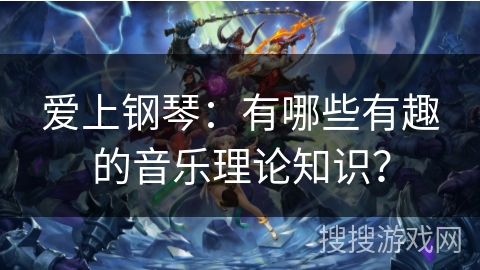 爱上钢琴：有哪些有趣的音乐理论知识？