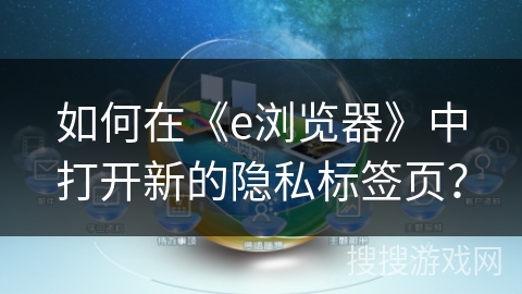 如何在《e浏览器》中打开新的隐私标签页？